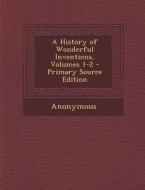 A History of Wonderful Inventions, Volumes 1-2 - Primary Source Edition di Anonymous edito da Nabu Press