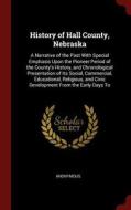 History of Hall County, Nebraska: A Narrative of the Past with Special Emphasis Upon the Pioneer Period of the County's  di Anonymous edito da CHIZINE PUBN