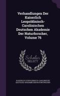 Verhandlungen Der Kaiserlich Leopoldinisch-carolinischen Deutschen Akademie Der Naturforscher, Volume 76 edito da Palala Press