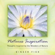Natures Inspiration: Thoughts Inspired by the Wonders of Nature di Ginger Fish edito da Trafford Publishing