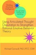 Using Articulated Thought Disputation to Strengthen Rational Emotive Behavior Theory di Michael Cornwall edito da Createspace
