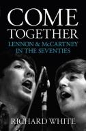 Come Together: Lennon and McCartney in the Seventies di Richard White edito da OVERLOOK PR