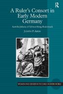 A Ruler S Consort in Early Modern Germany: Aemilia Juliana of Schwarzburg-Rudolstadt di Judith P. Aikin edito da ROUTLEDGE