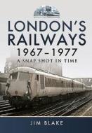 London's Railways 1967 - 1977 di Jim Blake edito da Pen & Sword Books Ltd