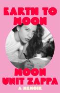 Earth to Moon di Moon Unit Zappa edito da Orion Publishing Group