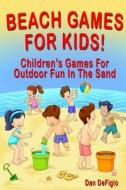 Beach Games for Kids!: Best Children's Games for Outdoor Family Fun in the Sand di Dan Defigio edito da Createspace