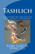 Tashlich - A History of the Ritual and Modern Ceremony di Rabbi Gary M. Spero J. D. edito da Createspace