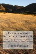 Experiencing Koinonia Together: Small Group Guides for Prayer and Celebrating the Lord's Supper di Tyrone R. Flanagan edito da Createspace