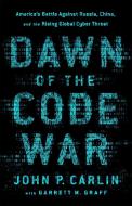 Dawn of the Code War: America's Battle Against Russia, China, and the Rising Global Cyber Threat di John P. Carlin, Garrett M. Graff edito da PUBLICAFFAIRS