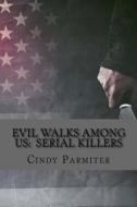 Evil Walks Among Us: Serial Killers di Cindy Parmiter edito da Createspace Independent Publishing Platform