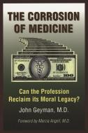 The Corrosion of Medicine: Can the Profession Reclaim Its Moral Legacy? di John Geyman edito da COMMON COURAGE PR