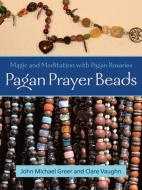 Pagan Prayer Beads: Magic and Meditation with Pagan Rosaries di John Michael Greer, Clare Vaughn edito da WEISER BOOKS