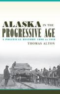 Alaska in the Progressive Age di Thomas Alton edito da University of Alaska Press