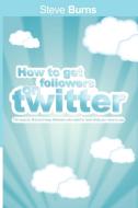 How to Get Followers on Twitter di Steve Burns edito da www.bnpublishing.net