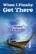 When I Finally Get There di Bobby Ferguson edito da Strategic Book Publishing & Rights Agency, Llc