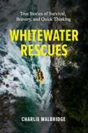 Whitewater Rescues: True Stories of Survival, Bravery, and Quick Thinking di Charlie Walbridge edito da MENASHA RIDGE PR
