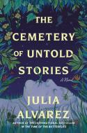 The Cemetery of Untold Stories di Julia Alvarez edito da ALGONQUIN BOOKS OF CHAPEL