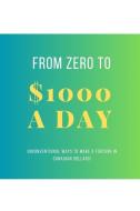 From Zero To $1000 In A Day: Unconventional Ways to Make a Fortune in Canadian Dollars! di Justin Brown edito da BLURB INC