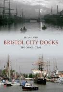 Bristol City Docks Through Time di Brian Lewis edito da Amberley Publishing