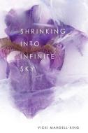Shrinking Into Infinite Sky di Vicki Mandell-King edito da FUTURECYCLE PR