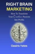 Right Brain Marketing: How to Turn Your Creative Passions Into Profits di Mr Oasiris K. Yates edito da Createspace Independent Publishing Platform