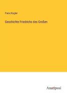 Geschichte Friedrichs des Großen di Franz Kugler edito da Anatiposi Verlag