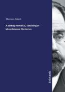 A parting memorial, consisting of Miscellaneous Discourses di Robert Morrison edito da Inktank publishing
