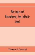 Marriage and parenthood, the Catholic ideal di Thomas J. Gerrard edito da Alpha Editions