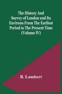 The History And Survey Of London And Its Environs From The Earliest Period To The Present Time (Volume Iv) di B. Lambert edito da Alpha Editions