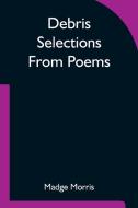 Debris Selections From Poems di Madge Morris edito da Alpha Editions