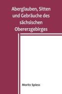 Aberglauben, Sitten und Gebräuche des sächsischen Obererzgebirges di Moritz Spiess edito da Alpha Editions