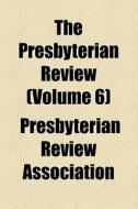 The Presbyterian Review (volume 6) di Charles Augustus Briggs, Presbyterian Review Association edito da General Books Llc