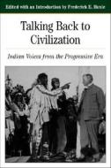 Talking Back to Civilization: Indian Voices from the Progressive Era di Frederick E. Hoxie edito da BEDFORD BOOKS