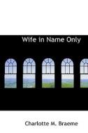 Wife In Name Only di Charlotte M Braeme edito da Bibliolife
