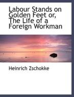 Labour Stands On Golden Feet Or, The Life Of A Foreign Workman di Heinrich Zschokke edito da Bibliolife