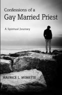 Confessions of a Gay Married Priest: A Spiritual Journey di Maurice L. Monette edito da Vallarta Institute