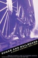 Sugar And Railroads di Oscar Zanetti, Alejandro Garcia edito da The University Of North Carolina Press