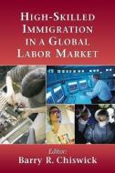 High-Skilled Immigration in a Global Labor Market di Barry Chiswick edito da AEI Press