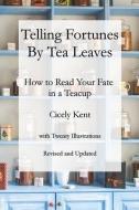 Telling Fortunes by Tea Leaves, Rev: How to Read Your Fate in a Teacup di Cicely Kent edito da LIGHTNING SOURCE INC