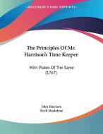 The Principles of Mr. Harrison's Time Keeper: With Plates of the Same (1767) di John Harrison, Nevil Maskelyne edito da Kessinger Publishing