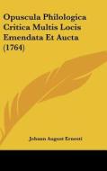Opuscula Philologica Critica Multis Locis Emendata Et Aucta (1764) di Johann August Ernesti edito da Kessinger Publishing
