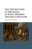 The Destruction of Jerusalem in Early Modern English Literature di Beatrice Groves edito da Cambridge University Press
