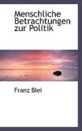 Menschliche Betrachtungen Zur Politik di Franz Blei edito da Bibliolife