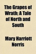 The Grapes Of Wrath; A Tale Of North And South di Mary Harriott Norris edito da General Books Llc