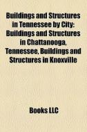 Buildings And Structures In Tennessee By City: Buildings And Structures In Chattanooga, Tennessee, Buildings And Structures In Knoxville edito da Books Llc