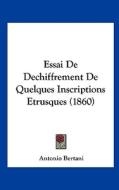 Essai de Dechiffrement de Quelques Inscriptions Etrusques (1860) di Antonio Bertani edito da Kessinger Publishing