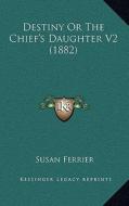 Destiny or the Chief's Daughter V2 (1882) di Susan Ferrier edito da Kessinger Publishing