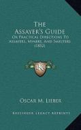 The Assayer's Guide: Or Practical Directions to Assayers, Miners, and Smelters (1852) di Oscar M. Lieber edito da Kessinger Publishing