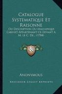 Catalogue Systematique Et Raisonne: Ou Description Du Magnifique Cabinet Appartenant Ce-Devant A M. Le C. de... (1784) di Anonymous edito da Kessinger Publishing