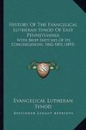 History of the Evangelical Lutheran Synod of East Pennsylvania: With Brief Sketches of Its Congregations, 1842-1892 (1893) di Evangelical Lutheran Synod edito da Kessinger Publishing